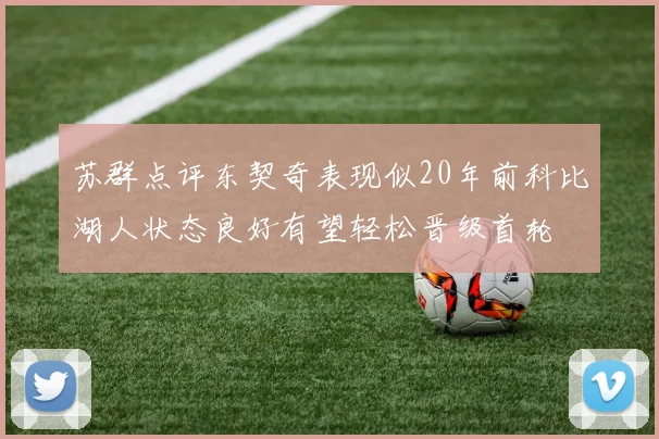 苏群点评东契奇表现似20年前科比湖人状态良好有望轻松晋级首轮