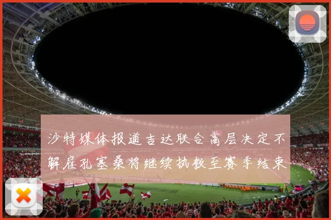 沙特媒体报道吉达联合高层决定不解雇孔塞桑将继续执教至赛季结束