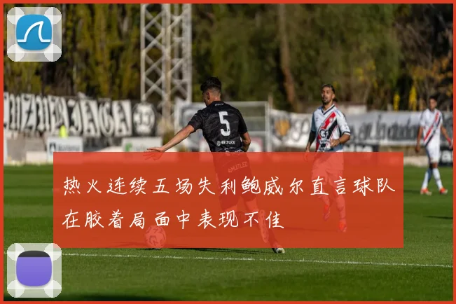热火连续五场失利鲍威尔直言球队在胶着局面中表现不佳