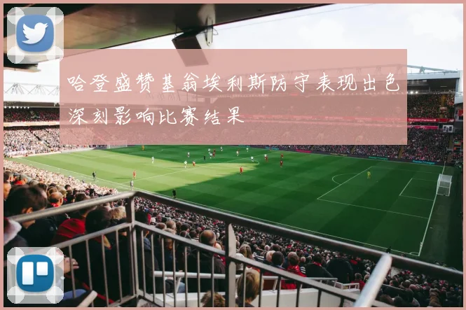 哈登盛赞基翁埃利斯防守表现出色深刻影响比赛结果