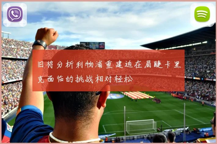 旧将分析利物浦重建迫在眉睫卡里克面临的挑战相对轻松