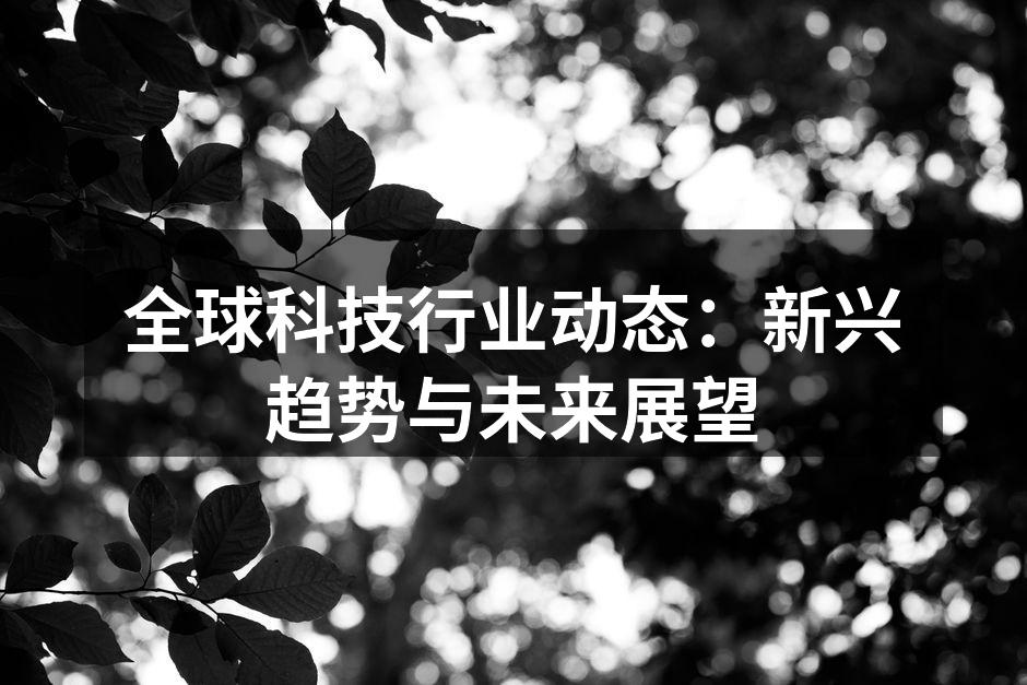 全球科技行业动态：新兴趋势与未来展望