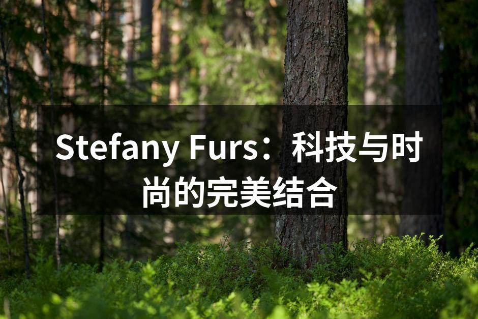 Stefany Furs：科技与时尚的完美结合