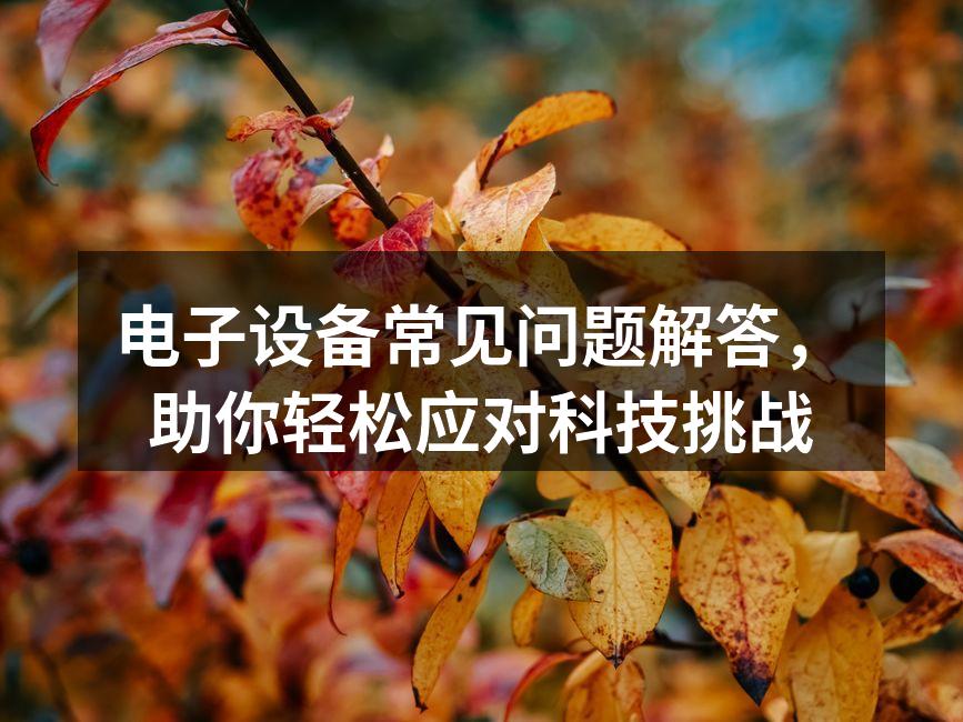 电子设备常见问题解答，助你轻松应对科技挑战