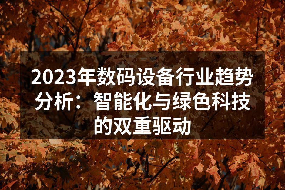2023年数码设备行业趋势分析：智能化与绿色科技的双重驱动