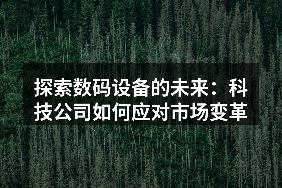 探索数码设备的未来：科技公司如何应对市场变革