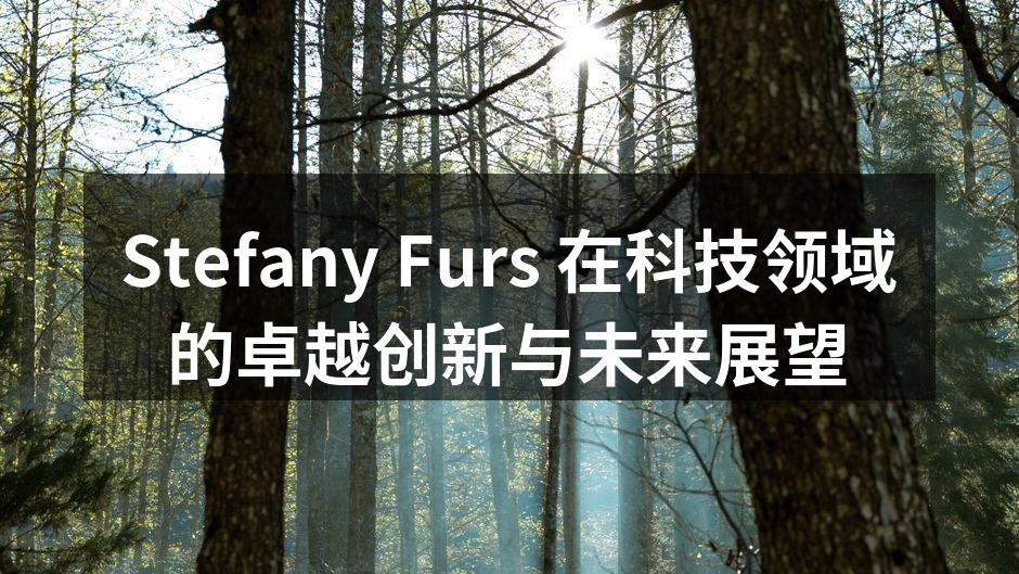 Stefany Furs 在科技领域的卓越创新与未来展望