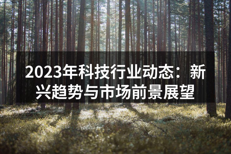 2023年科技行业动态：新兴趋势与市场前景展望