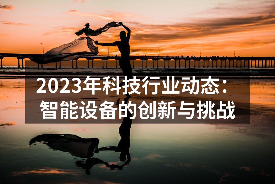 2023年科技行业动态：智能设备的创新与挑战
